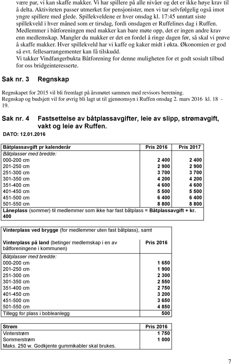 17:45 unntatt siste spillekveld i hver måned som er tirsdag, fordi onsdagen er Ruffelines dag i Ruffen. Medlemmer i båtforeningen med makker kan bare møte opp, det er ingen andre krav enn medlemskap.