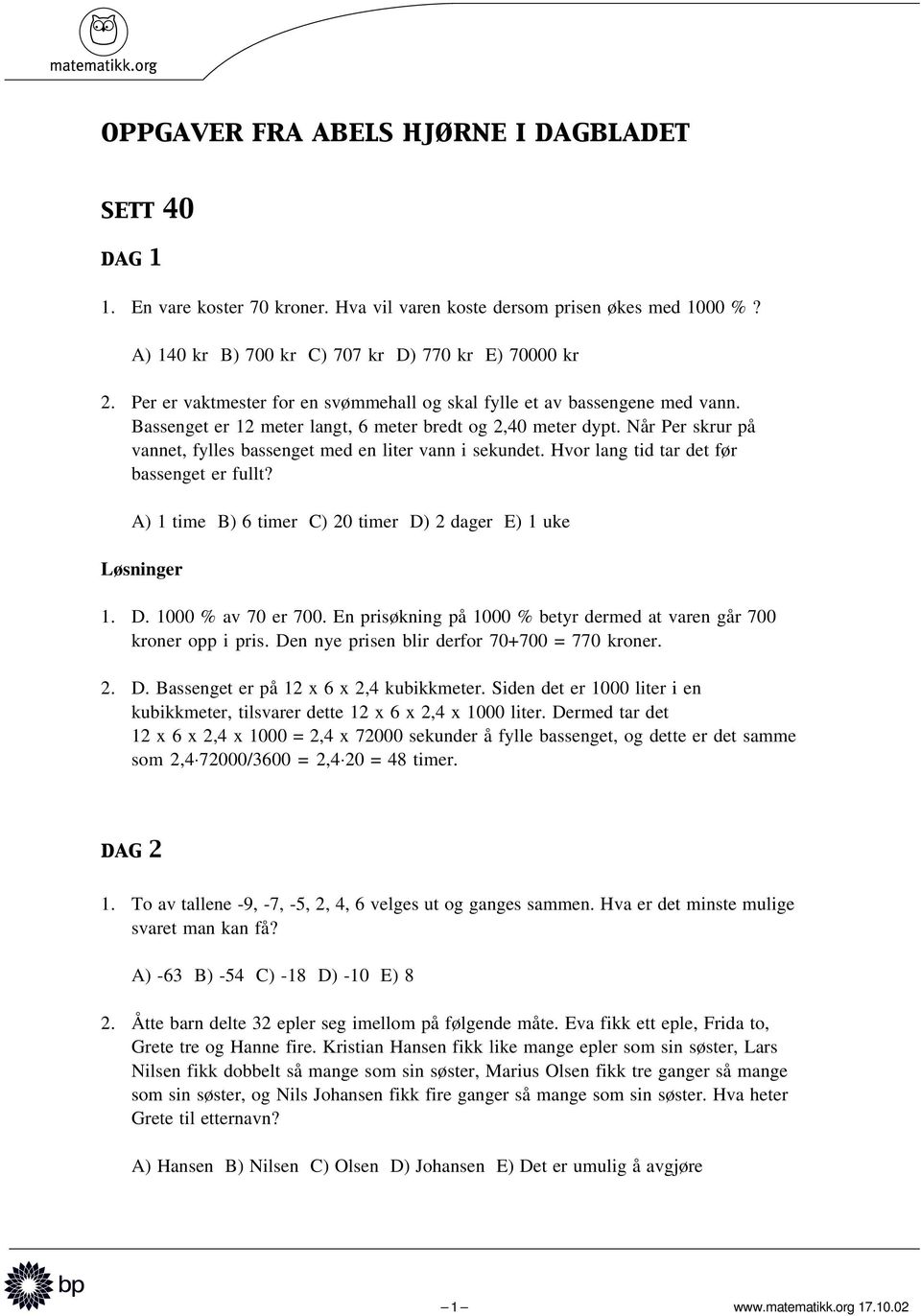 Når Per skrur på vannet, fylles bassenget med en liter vann i sekundet. Hvor lang tid tar det før bassenget er fullt? A) 1 time B) 6 timer C) 20 timer D) 2 dager E) 1 uke 1. D. 1000 % av 70 er 700.