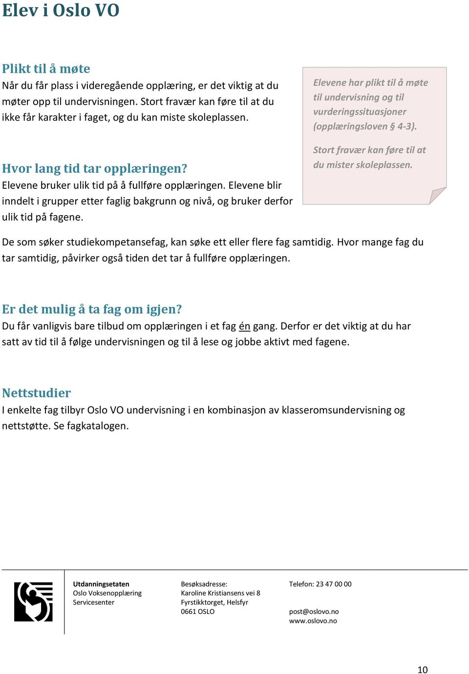 Elevene blir inndelt i grupper etter faglig bakgrunn og nivå, og bruker derfor ulik tid på fagene. Elevene har plikt til å møte til undervisning og til vurderingssituasjoner (opplæringsloven 4-3).