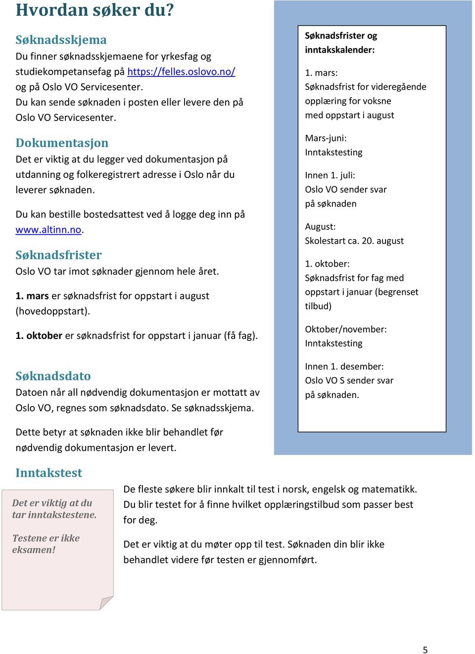 Dokumentasjon Det er viktig at du legger ved dokumentasjon på utdanning og folkeregistrert adresse i Oslo når du leverer søknaden. Du kan bestille bostedsattest ved å logge deg inn på www.altinn.no.