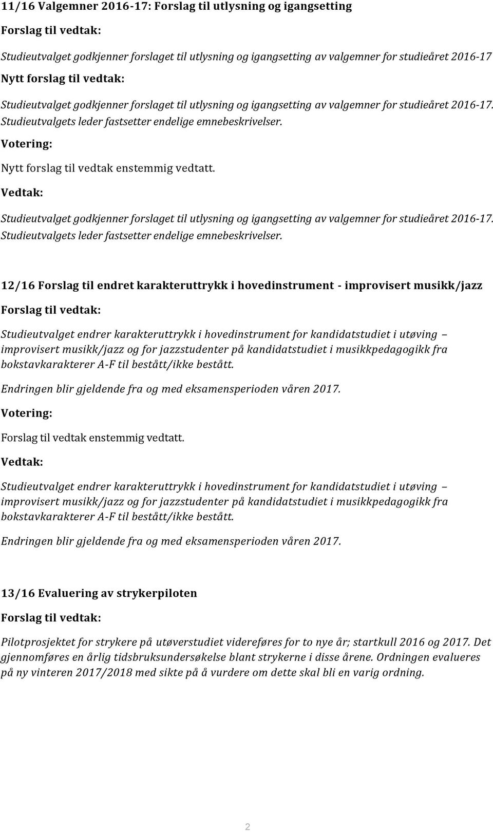 Votering: Nytt forslag til vedtak enstemmig vedtatt. Vedtak: Studieutvalget godkjenner forslaget til utlysning og igangsetting av valgemner for studieåret 2016-17.