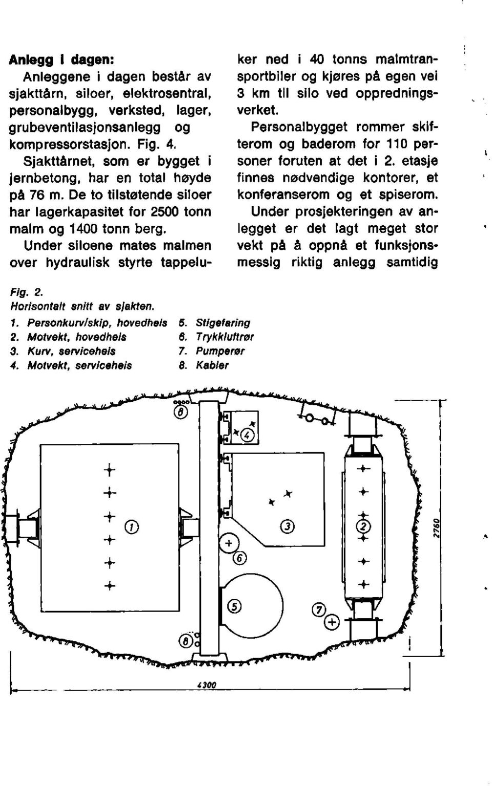 Under siloene mates malmen over hydraulisk styrte tappelu- ker ned i 40 tonns malmtransportbiler og kjøres på egen vei 3 km til silo ved oppredningsverket.