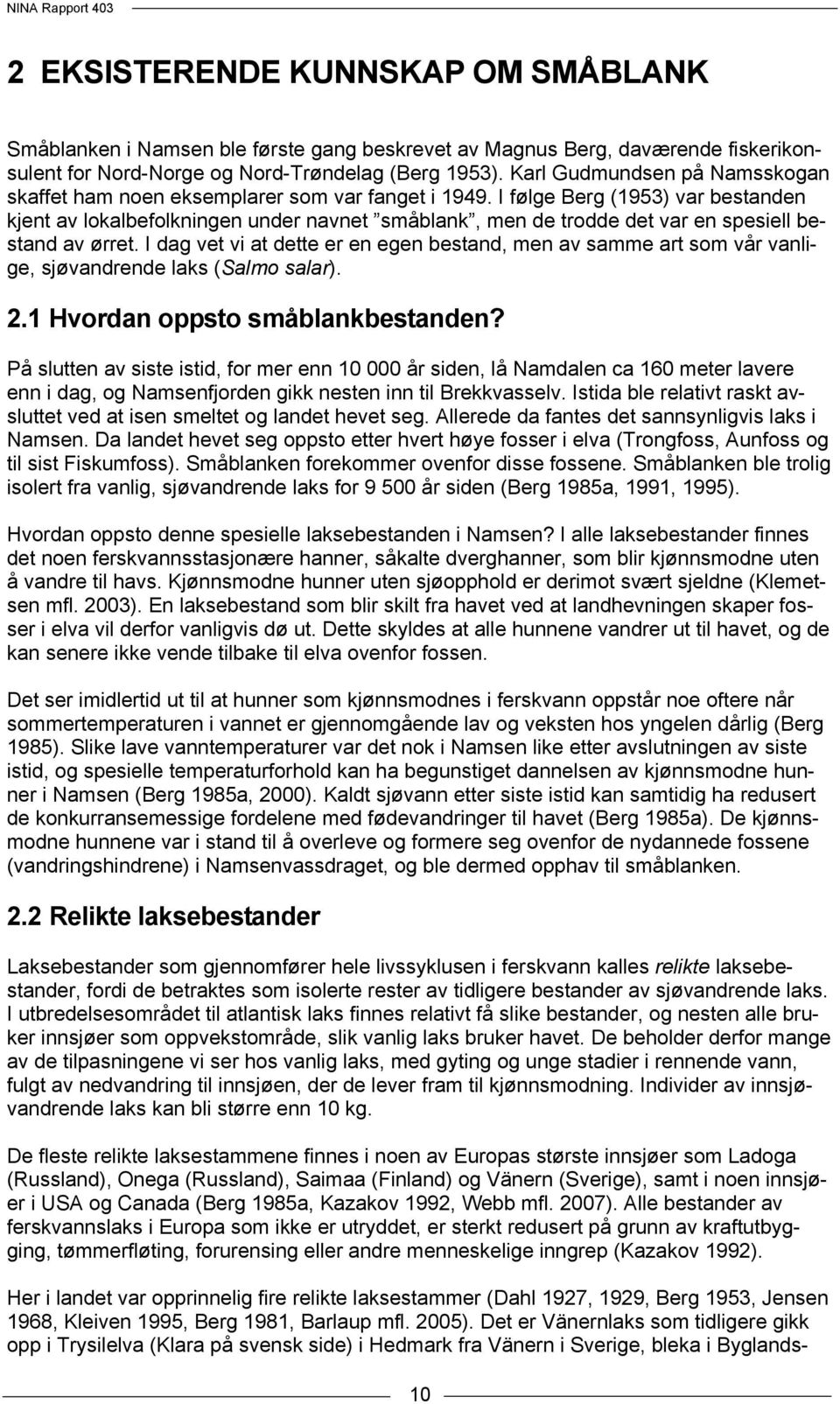 I følge Berg (1953) var bestanden kjent av lokalbefolkningen under navnet småblank, men de trodde det var en spesiell bestand av ørret.