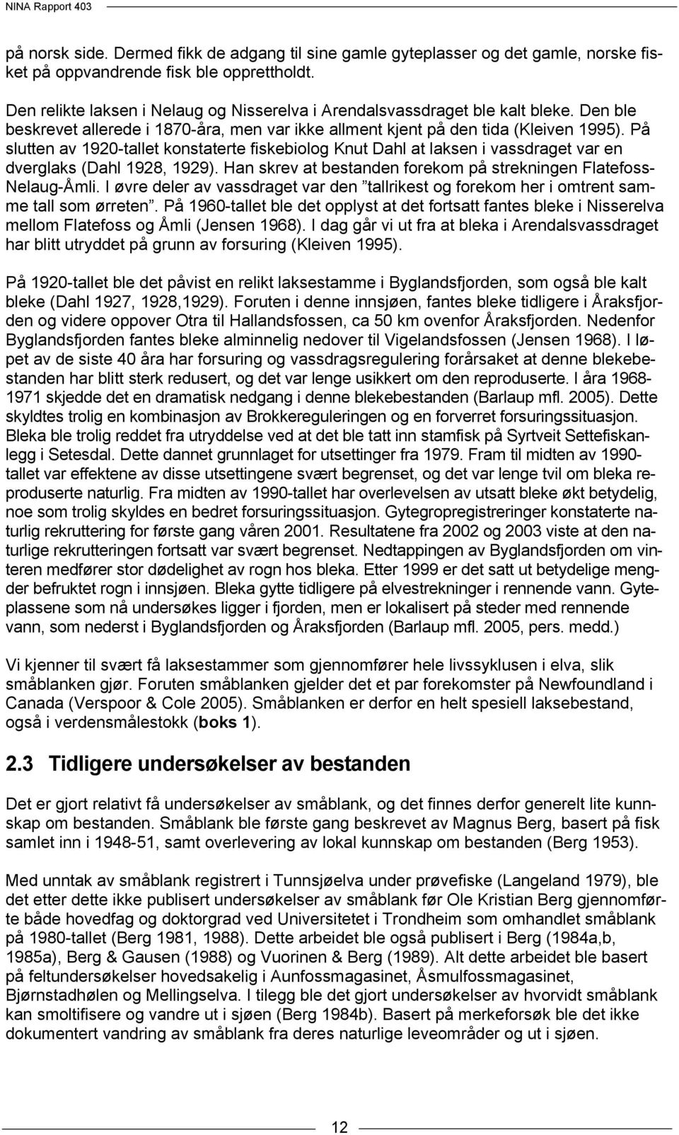 På slutten av 1920-tallet konstaterte fiskebiolog Knut Dahl at laksen i vassdraget var en dverglaks (Dahl 1928, 1929). Han skrev at bestanden forekom på strekningen Flatefoss- Nelaug-Åmli.