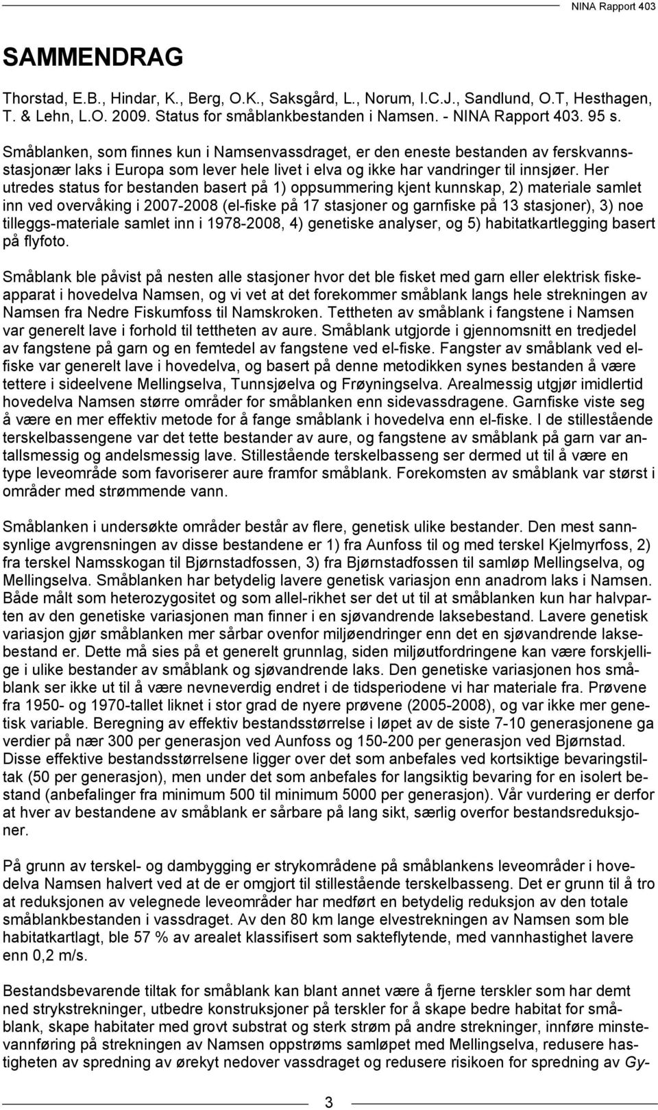 Her utredes status for bestanden basert på 1) oppsummering kjent kunnskap, 2) materiale samlet inn ved overvåking i 2007-2008 (el-fiske på 17 stasjoner og garnfiske på 13 stasjoner), 3) noe