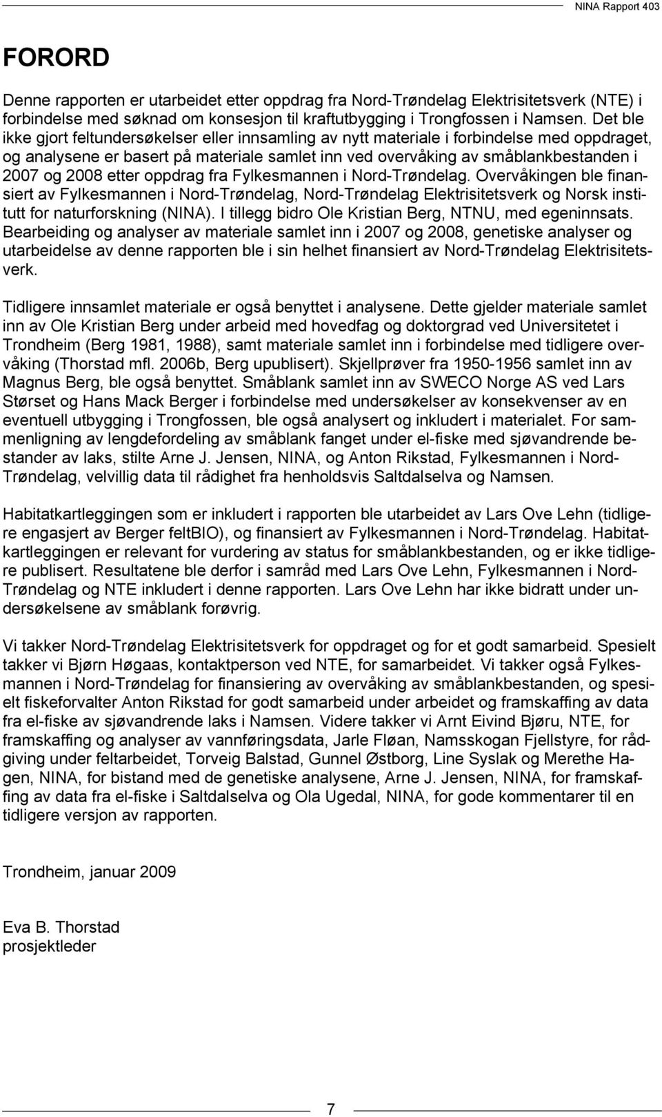 etter oppdrag fra Fylkesmannen i Nord-Trøndelag. Overvåkingen ble finansiert av Fylkesmannen i Nord-Trøndelag, Nord-Trøndelag Elektrisitetsverk og Norsk institutt for naturforskning (NINA).