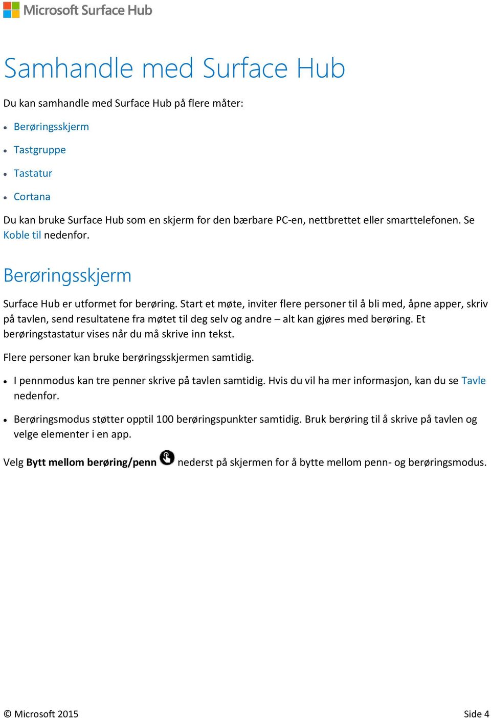 Start et møte, inviter flere personer til å bli med, åpne apper, skriv på tavlen, send resultatene fra møtet til deg selv og andre alt kan gjøres med berøring.