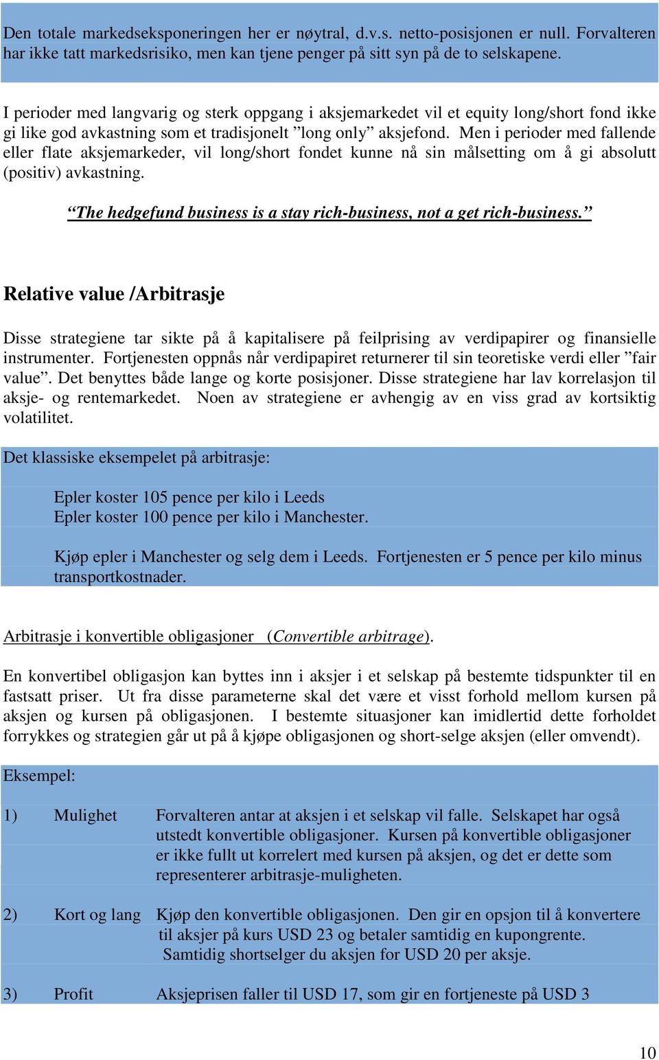 Men i perioder med fallende eller flate aksjemarkeder, vil long/short fondet kunne nå sin målsetting om å gi absolutt (positiv) avkastning.