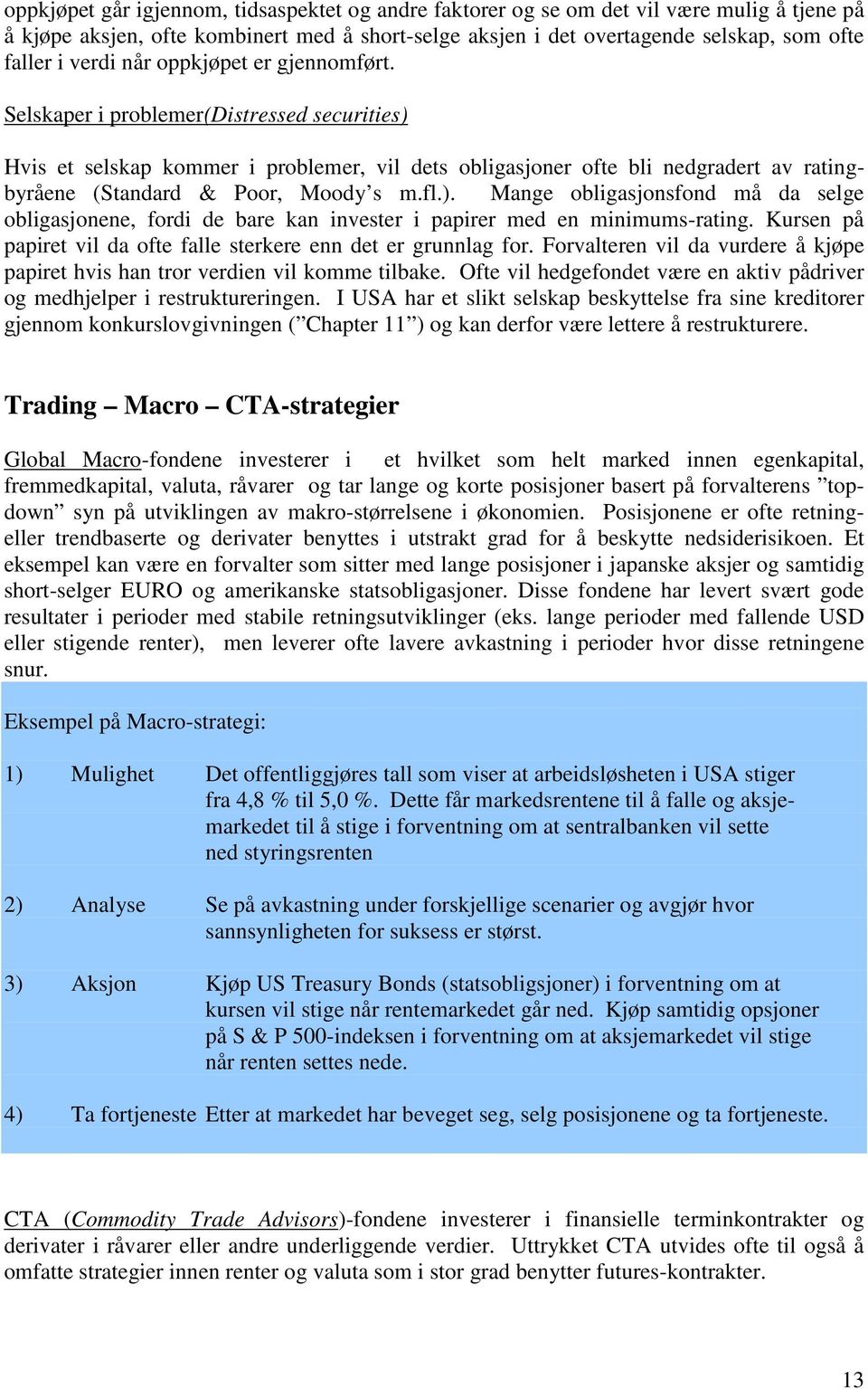 Selskaper i problemer(distressed securities) Hvis et selskap kommer i problemer, vil dets obligasjoner ofte bli nedgradert av ratingbyråene (Standard & Poor, Moody s m.fl.). Mange obligasjonsfond må da selge obligasjonene, fordi de bare kan invester i papirer med en minimums-rating.