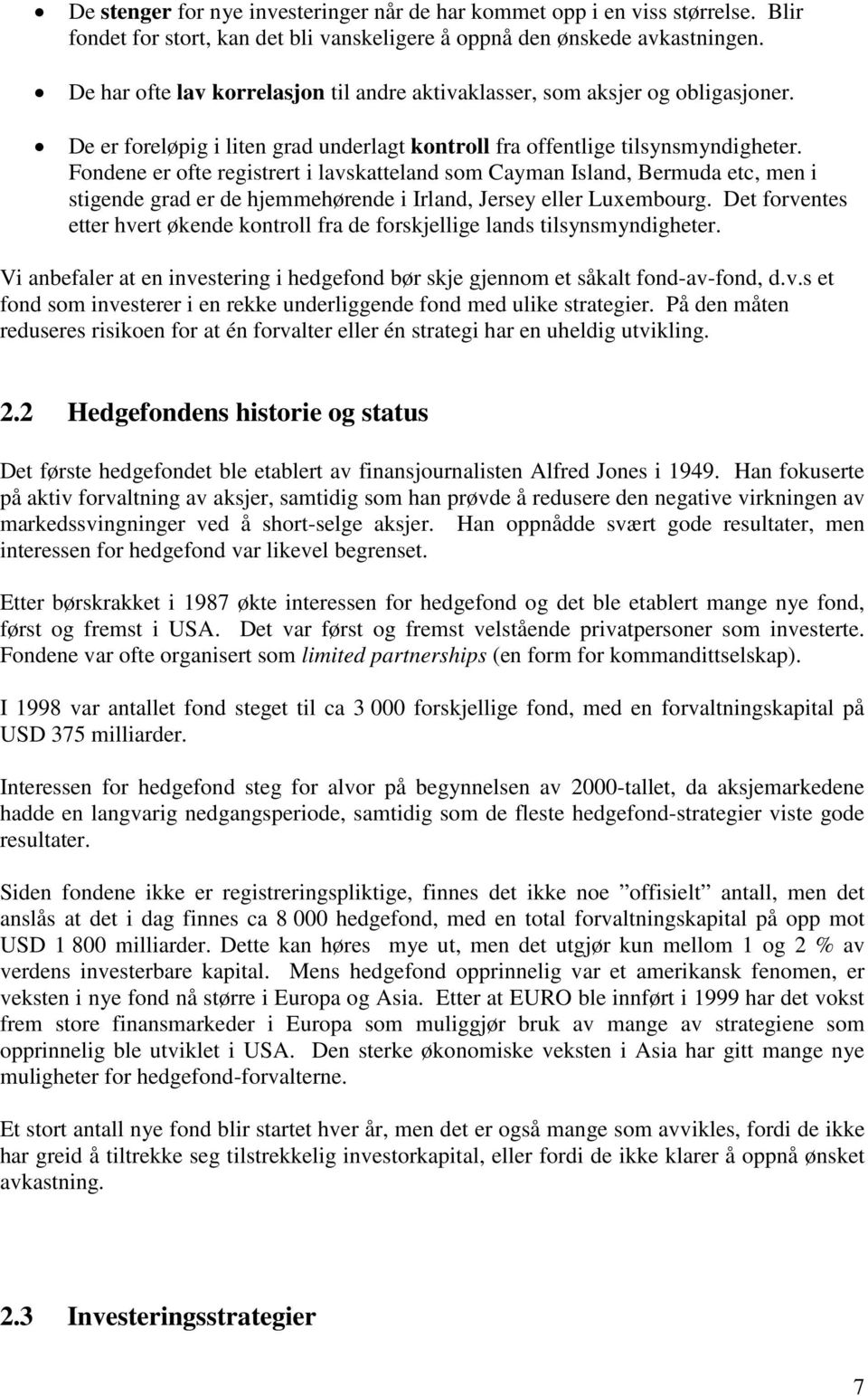 Fondene er ofte registrert i lavskatteland som Cayman Island, Bermuda etc, men i stigende grad er de hjemmehørende i Irland, Jersey eller Luxembourg.