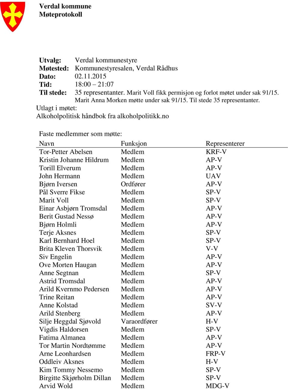 no Faste medlemmer som møtte: Navn Funksjon Representerer Tor-Petter Abelsen Medlem KRF-V Kristin Johanne Hildrum Medlem AP-V Torill Elverum Medlem AP-V John Hermann Medlem UAV Bjørn Iversen Ordfører