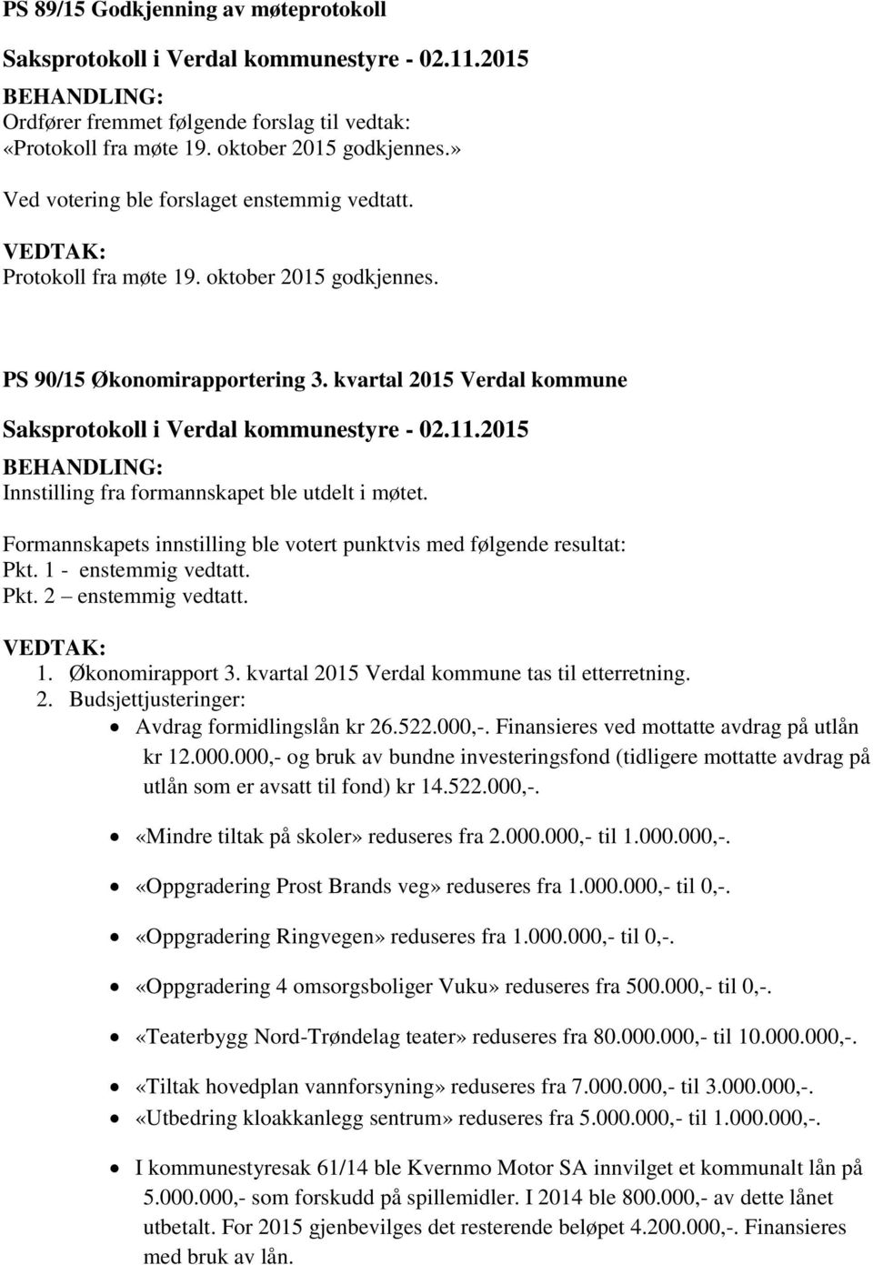 Formannskapets innstilling ble votert punktvis med følgende resultat: Pkt. 1 - enstemmig vedtatt. Pkt. 2 enstemmig vedtatt. VEDTAK: 1. Økonomirapport 3.