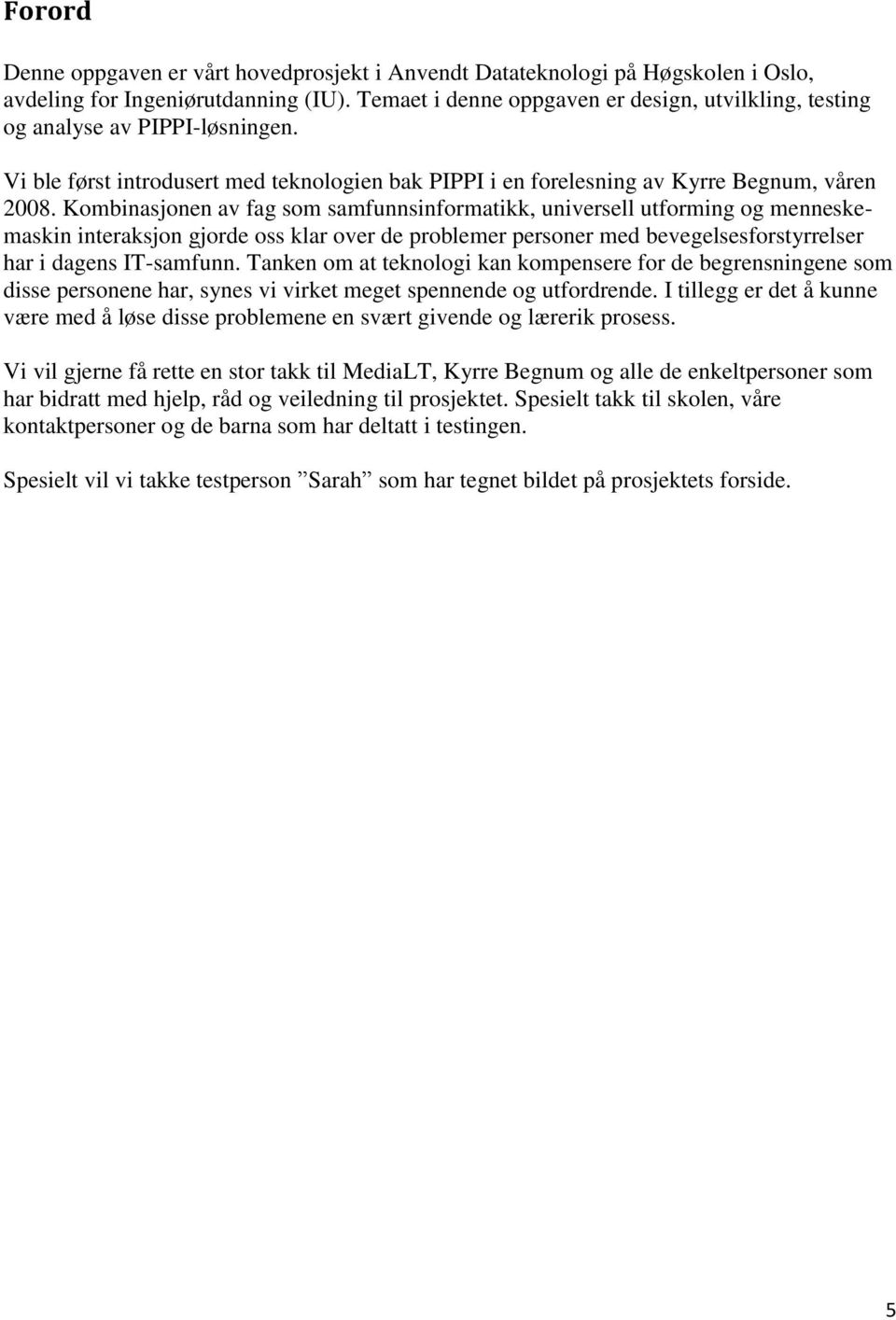 Kombinasjonen av fag som samfunnsinformatikk, universell utforming og menneskemaskin interaksjon gjorde oss klar over de problemer personer med bevegelsesforstyrrelser har i dagens IT-samfunn.