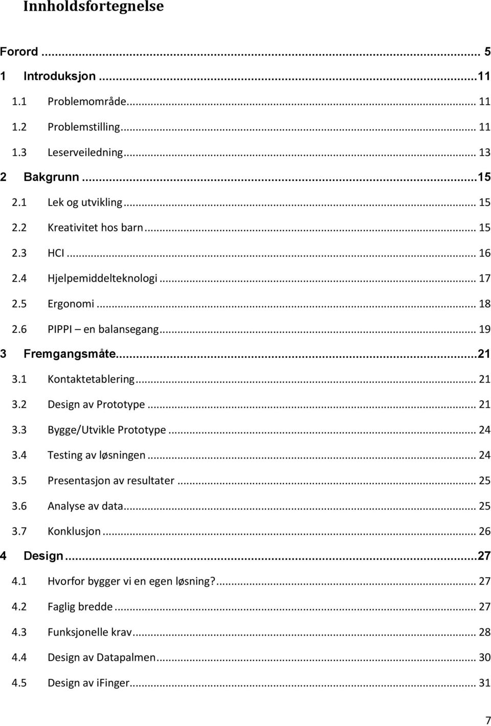 2 Design av Prototype... 21 3.3 Bygge/Utvikle Prototype... 24 3.4 Testing av løsningen... 24 3.5 Presentasjon av resultater... 25 3.6 Analyse av data... 25 3.7 Konklusjon.