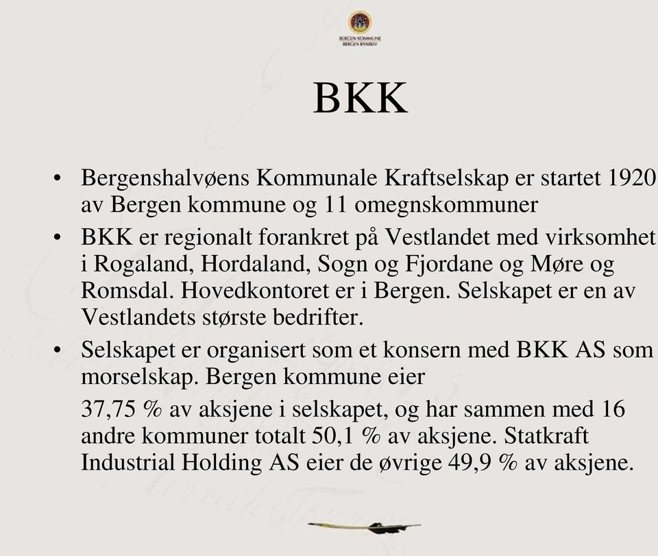 Selskapet er en av Vestlandets største bedrifter. Selskapet er organisert som et konsern med BKK AS som morselskap.