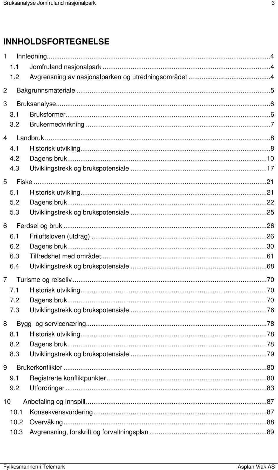 1 Historisk utvikling...21 5.2 Dagens bruk...22 5.3 Utviklingstrekk og brukspotensiale...25 6 Ferdsel og bruk...26 6.1 Friluftsloven (utdrag)...26 6.2 Dagens bruk...30 6.3 Tilfredshet med området.