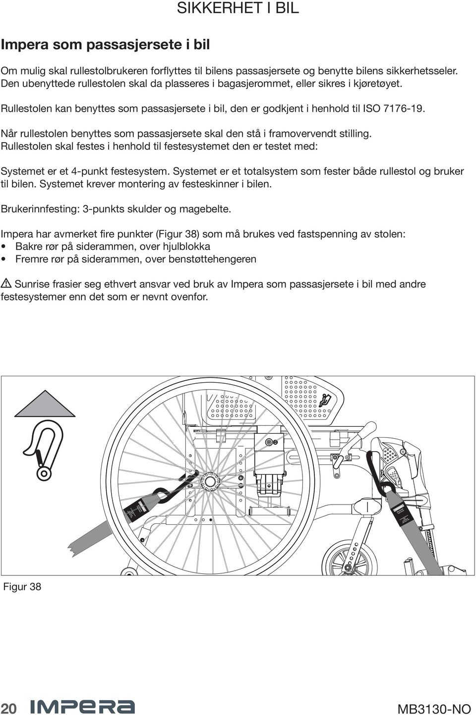 Når rullestolen benyttes som passasjersete skal den stå i framovervendt stilling. Rullestolen skal festes i henhold til festesystemet den er testet med: Systemet er et 4-punkt festesystem.