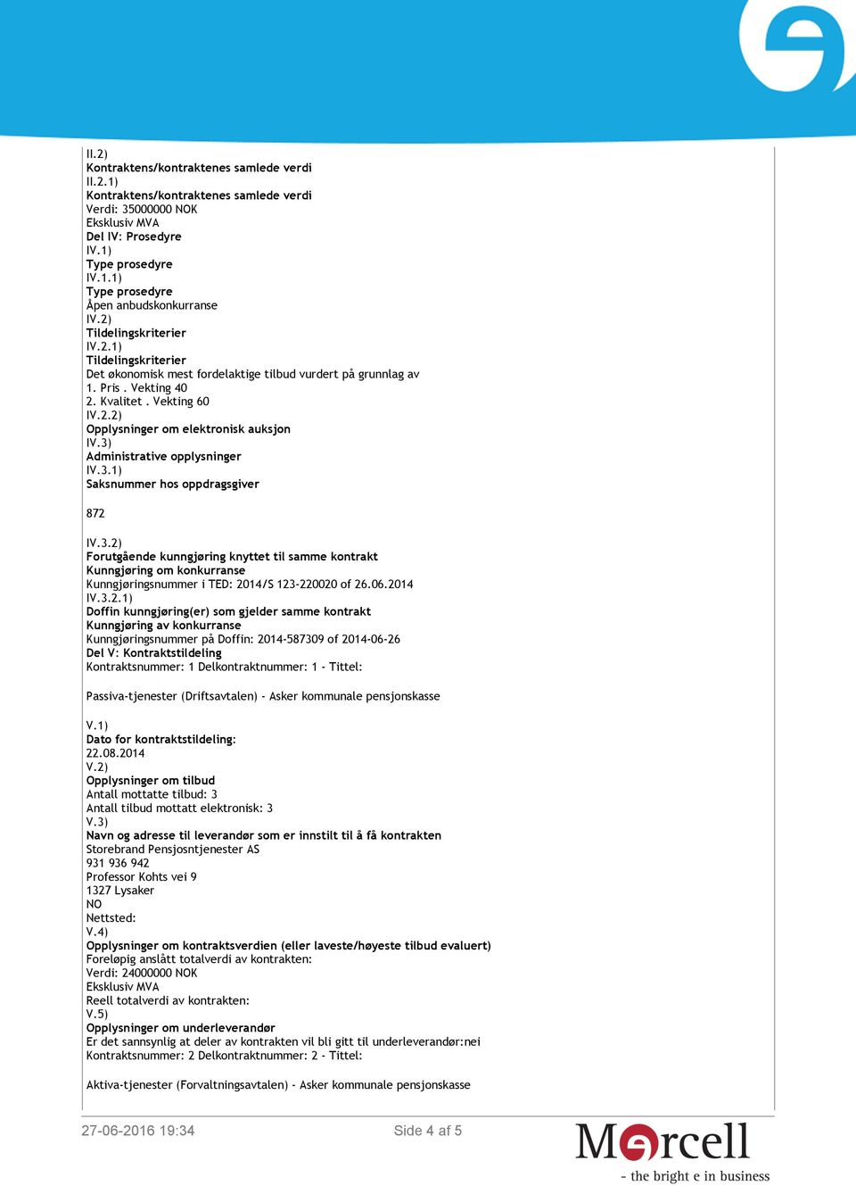 Administrative opplysninger IV.3.1) Saksnummer hos oppdragsgiver 872 IV.3.2) Forutgående kunngjøring knyttet til samme kontrakt Kunngjøring om konkurranse Kunngjøringsnummer i TED: 2014/S 123-220020 of 26.