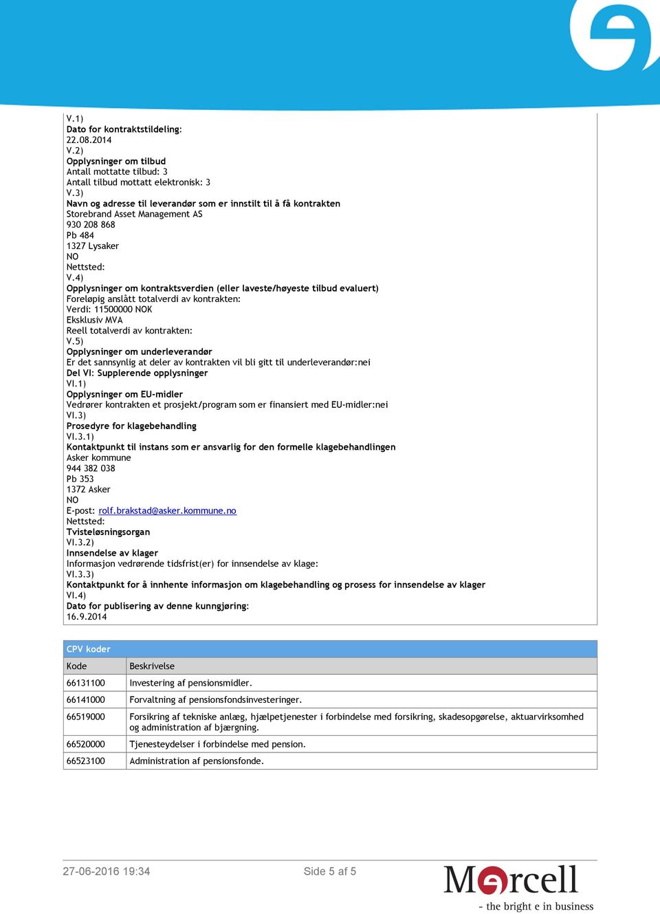 4) Opplysninger om kontraktsverdien (eller laveste/høyeste tilbud evaluert) Foreløpig anslått totalverdi av kontrakten: Verdi: 11500000 K Reell totalverdi av kontrakten: V.