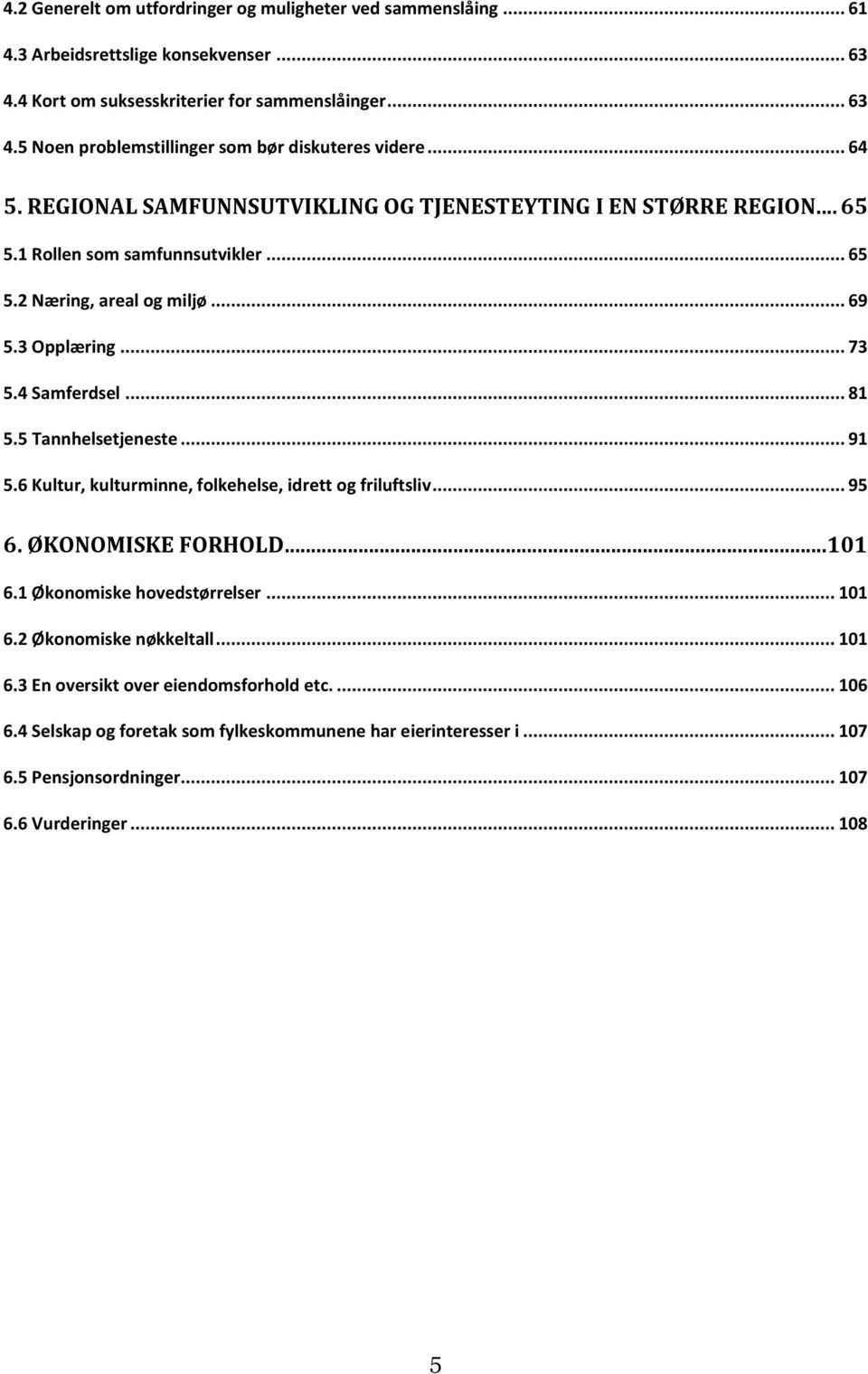 5 Tannhelsetjeneste... 91 5.6 Kultur, kulturminne, folkehelse, idrett og friluftsliv... 95 6. ØKONOMISKE FORHOLD... 101 6.1 Økonomiske hovedstørrelser... 101 6.2 Økonomiske nøkkeltall... 101 6.3 En oversikt over eiendomsforhold etc.