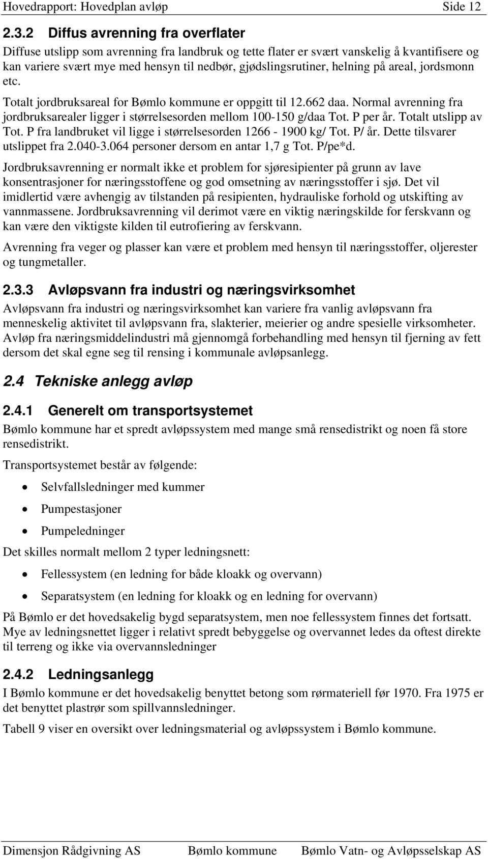 helning på areal, jordsmonn etc. Totalt jordbruksareal for Bømlo kommune er oppgitt til 12.662 daa. Normal avrenning fra jordbruksarealer ligger i størrelsesorden mellom 100-150 g/daa Tot. P per år.
