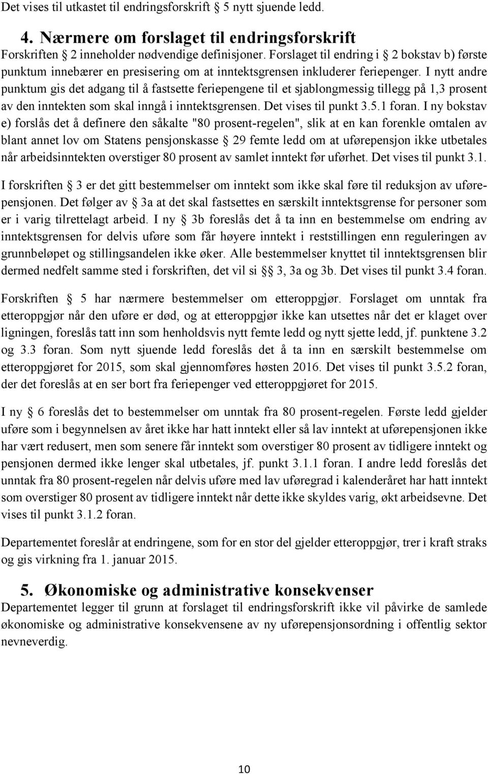 I nytt andre punktum gis det adgang til å fastsette feriepengene til et sjablongmessig tillegg på 1,3 prosent av den inntekten som skal inngå i inntektsgrensen. Det vises til punkt 3.5.1 foran.