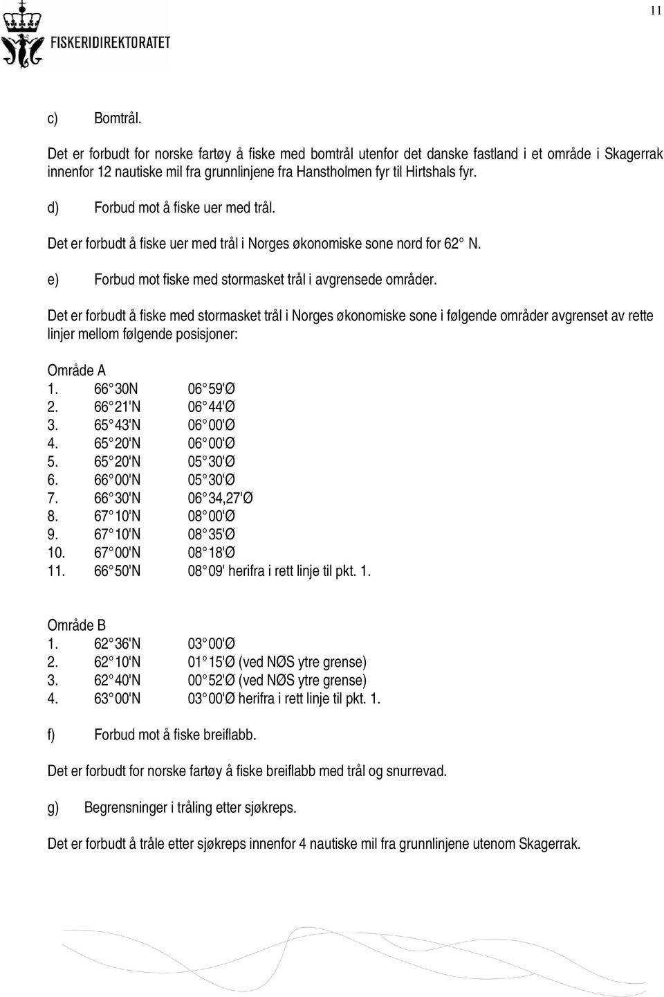 Det er forbudt å fiske med stormasket trål i Norges økonomiske sone i følgende områder avgrenset av rette linjer mellom følgende posisjoner: Område A 1. 66 30N 06 59'Ø 2. 66 21'N 06 44'Ø 3.