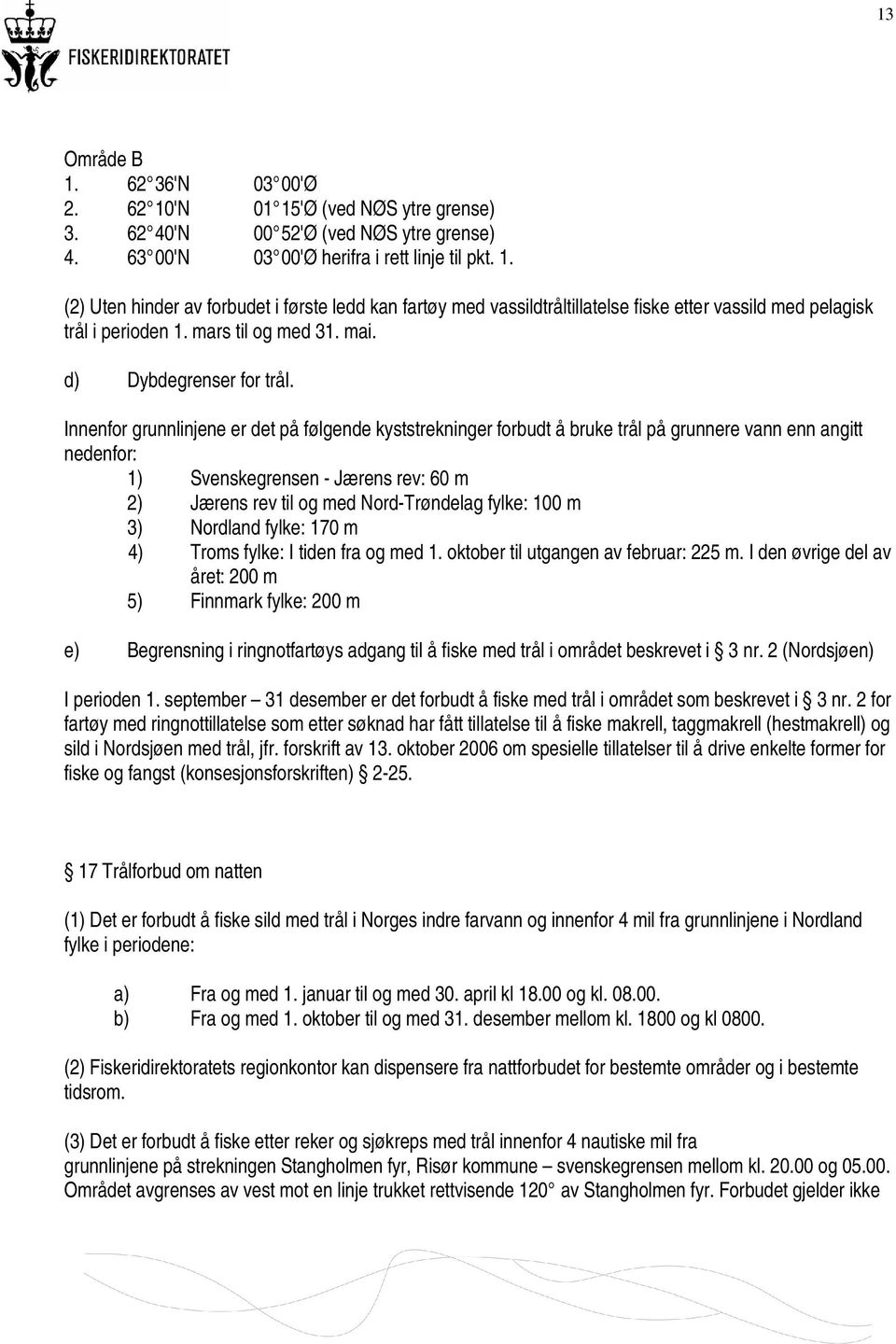 Innenfor grunnlinjene er det på følgende kyststrekninger forbudt å bruke trål på grunnere vann enn angitt nedenfor: 1) Svenskegrensen - Jærens rev: 60 m 2) Jærens rev til og med Nord-Trøndelag fylke: