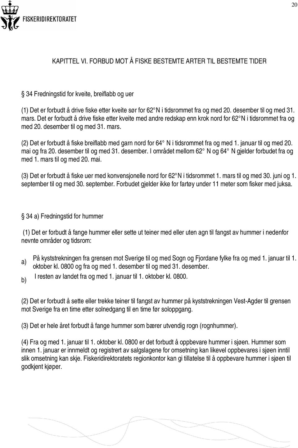 januar til og med 20. mai og fra 20. desember til og med 31. desember. I området mellom 62 N og 64 N gjelder forbudet fra og med 1. mars til og med 20. mai. (3) Det er forbudt å fiske uer med konvensjonelle nord for 62 N i tidsrommet 1.