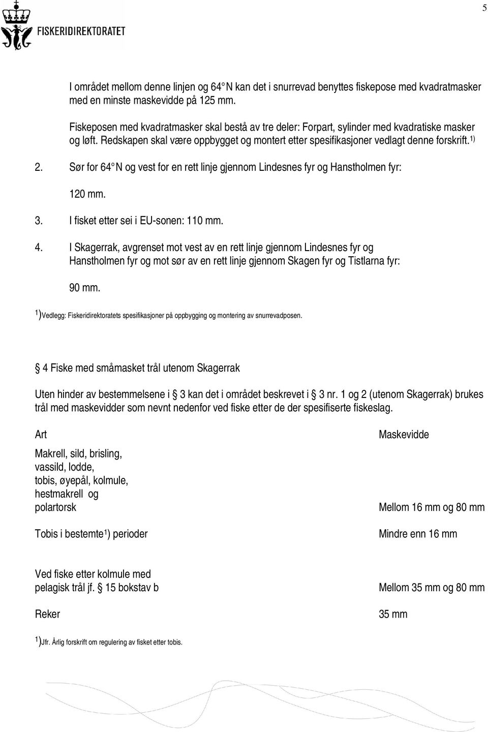 Sør for 64 N og vest for en rett linje gjennom Lindesnes fyr og Hanstholmen fyr: 120 mm. 3. I fisket etter sei i EU-sonen: 110 mm. 4.