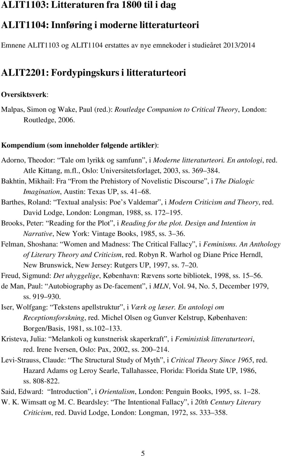 Kompendium (som inneholder følgende artikler): Adorno, Theodor: Tale om lyrikk og samfunn, i Moderne litteraturteori. En antologi, red. Atle Kittang, m.fl., Oslo: Universitetsforlaget, 2003, ss.