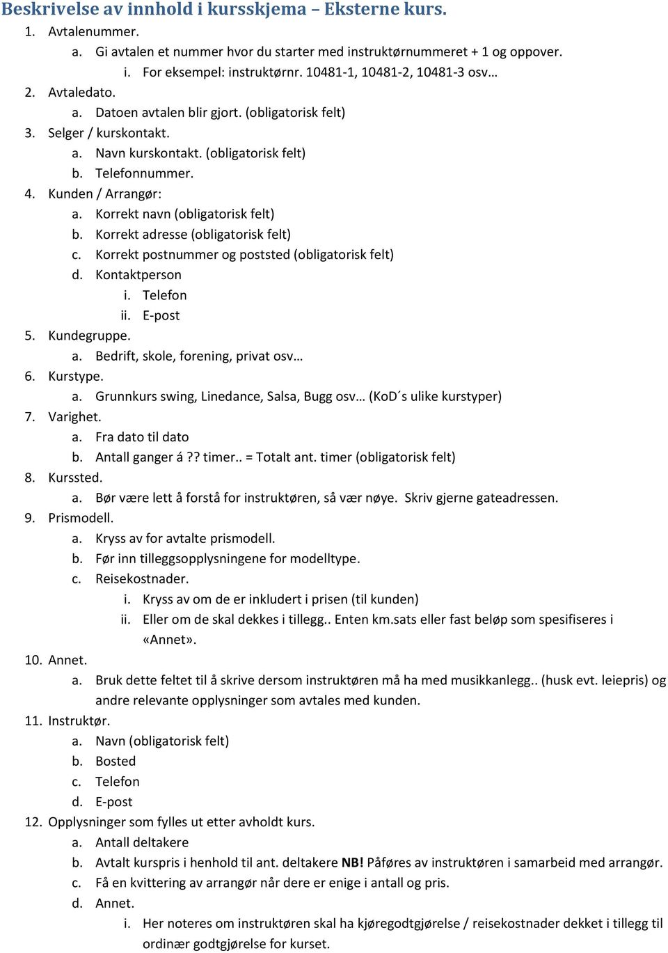 Kunden / Arrangør: a. Korrekt navn (obligatorisk felt) b. Korrekt adresse (obligatorisk felt) c. Korrekt postnummer og poststed (obligatorisk felt) d. Kontaktperson i. Telefon ii. E-post 5.