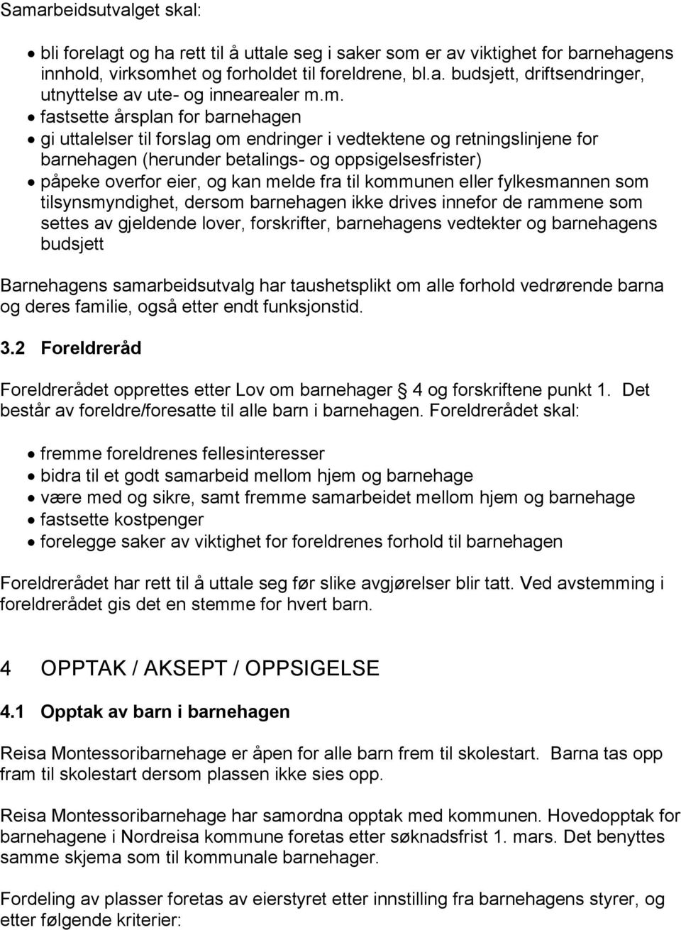 fra til kommunen eller fylkesmannen som tilsynsmyndighet, dersom barnehagen ikke drives innefor de rammene som settes av gjeldende lover, forskrifter, barnehagens vedtekter og barnehagens budsjett