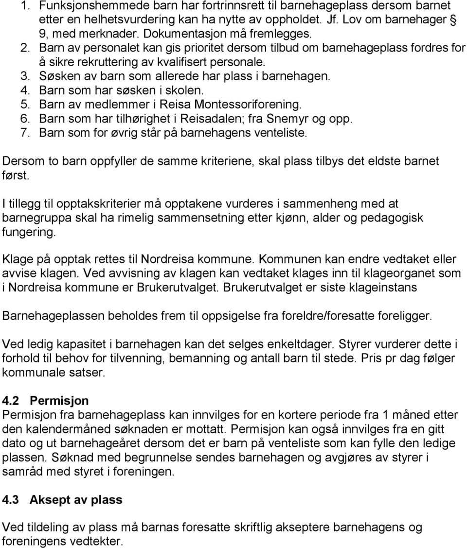 Barn som har søsken i skolen. 5. Barn av medlemmer i Reisa Montessoriforening. 6. Barn som har tilhørighet i Reisadalen; fra Snemyr og opp. 7. Barn som for øvrig står på barnehagens venteliste.