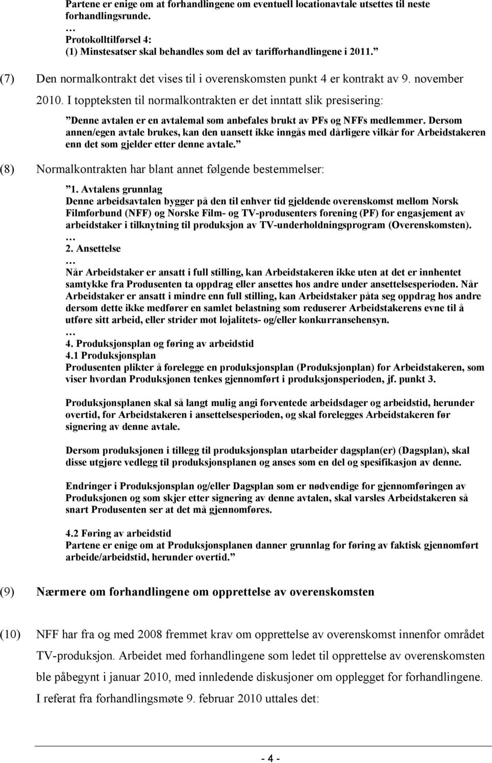 I toppteksten til normalkontrakten er det inntatt slik presisering: Denne avtalen er en avtalemal som anbefales brukt av PFs og NFFs medlemmer.