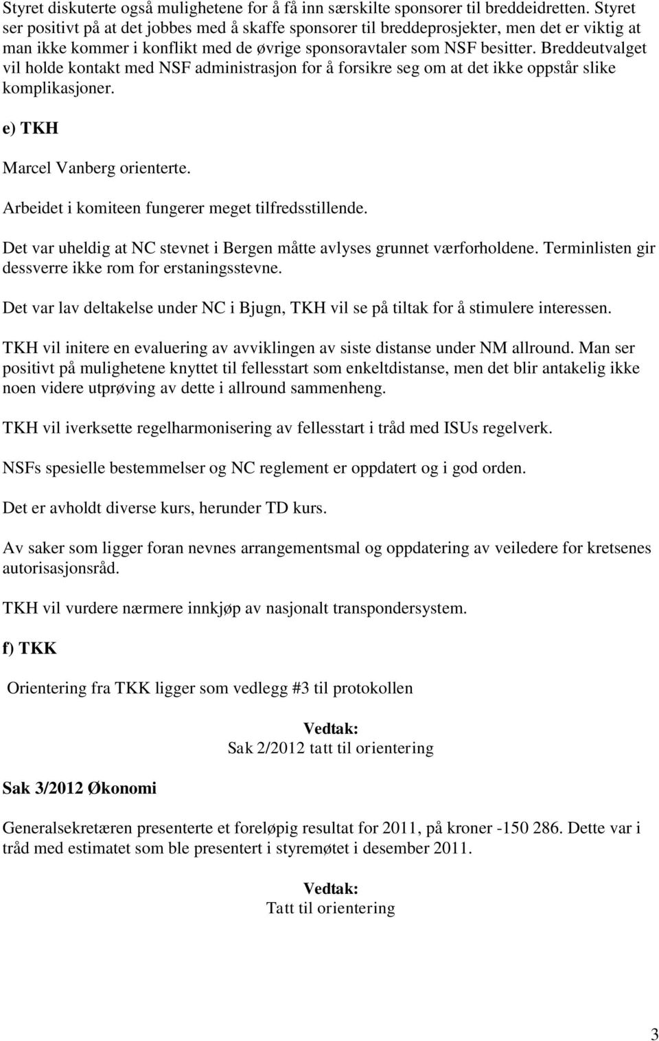 Breddeutvalget vil holde kontakt med NSF administrasjon for å forsikre seg om at det ikke oppstår slike komplikasjoner. e) TKH Marcel Vanberg orienterte.