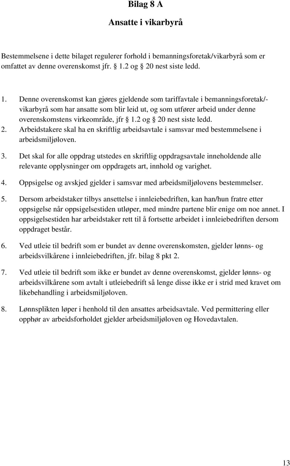 Denne overenskomst kan gjøres gjeldende som tariffavtale i bemanningsforetak/- vikarbyrå som har ansatte som blir leid ut, og som utfører arbeid under denne overenskomstens virkeområde, jfr 1.