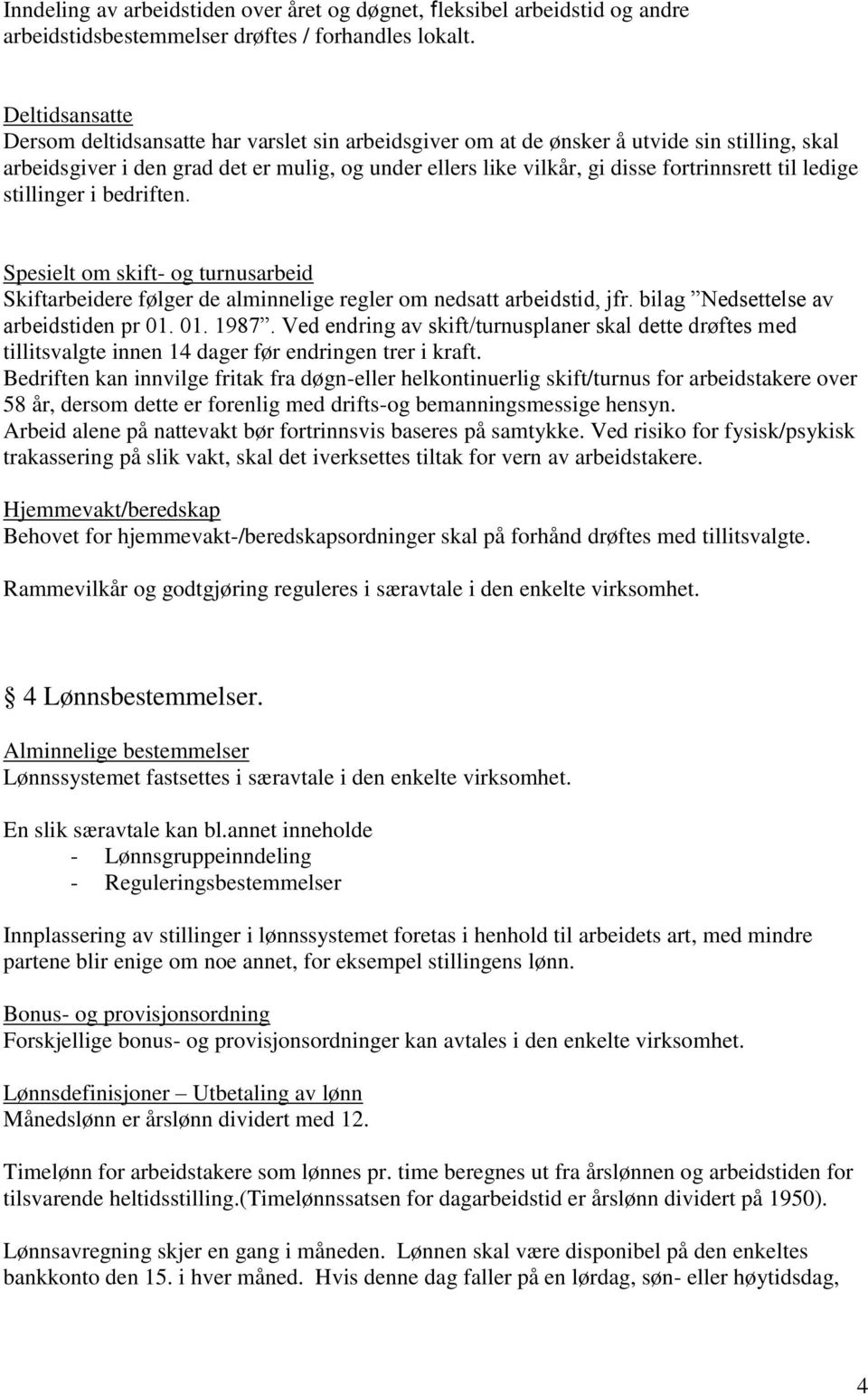 til ledige stillinger i bedriften. Spesielt om skift- og turnusarbeid Skiftarbeidere følger de alminnelige regler om nedsatt arbeidstid, jfr. bilag Nedsettelse av arbeidstiden pr 01. 01. 1987.