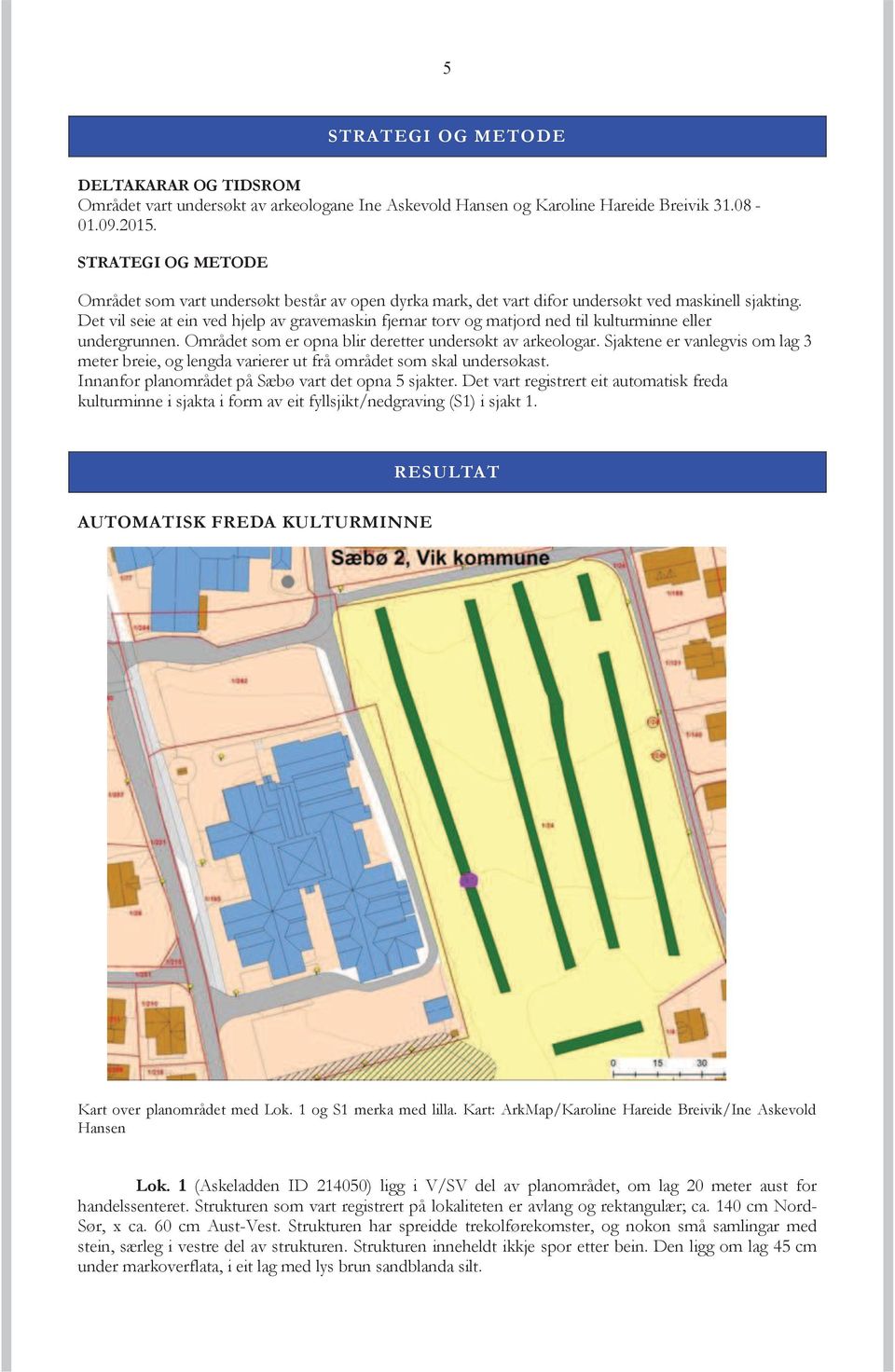 Det vil seie at ein ved hjelp av gravemaskin fjernar torv og matjord ned til kulturminne eller undergrunnen. Området som er opna blir deretter undersøkt av arkeologar.