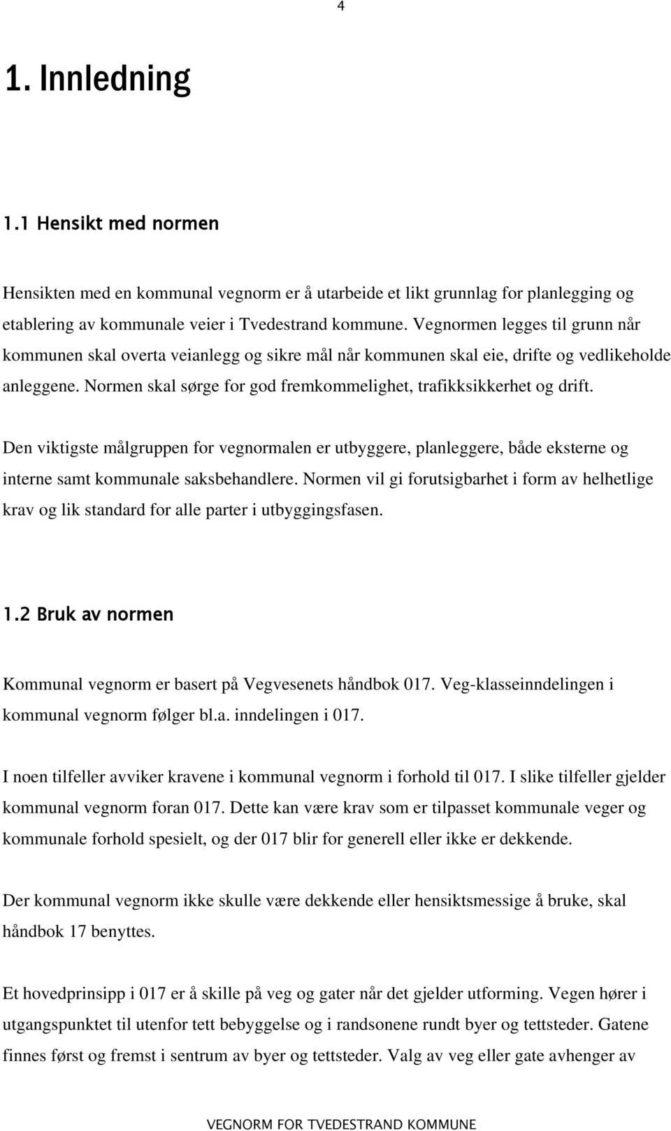 Normen skal sørge for god fremkommelighet, trafikksikkerhet og drift. Den viktigste målgruppen for vegnormalen er utbyggere, planleggere, både eksterne og interne samt kommunale saksbehandlere.