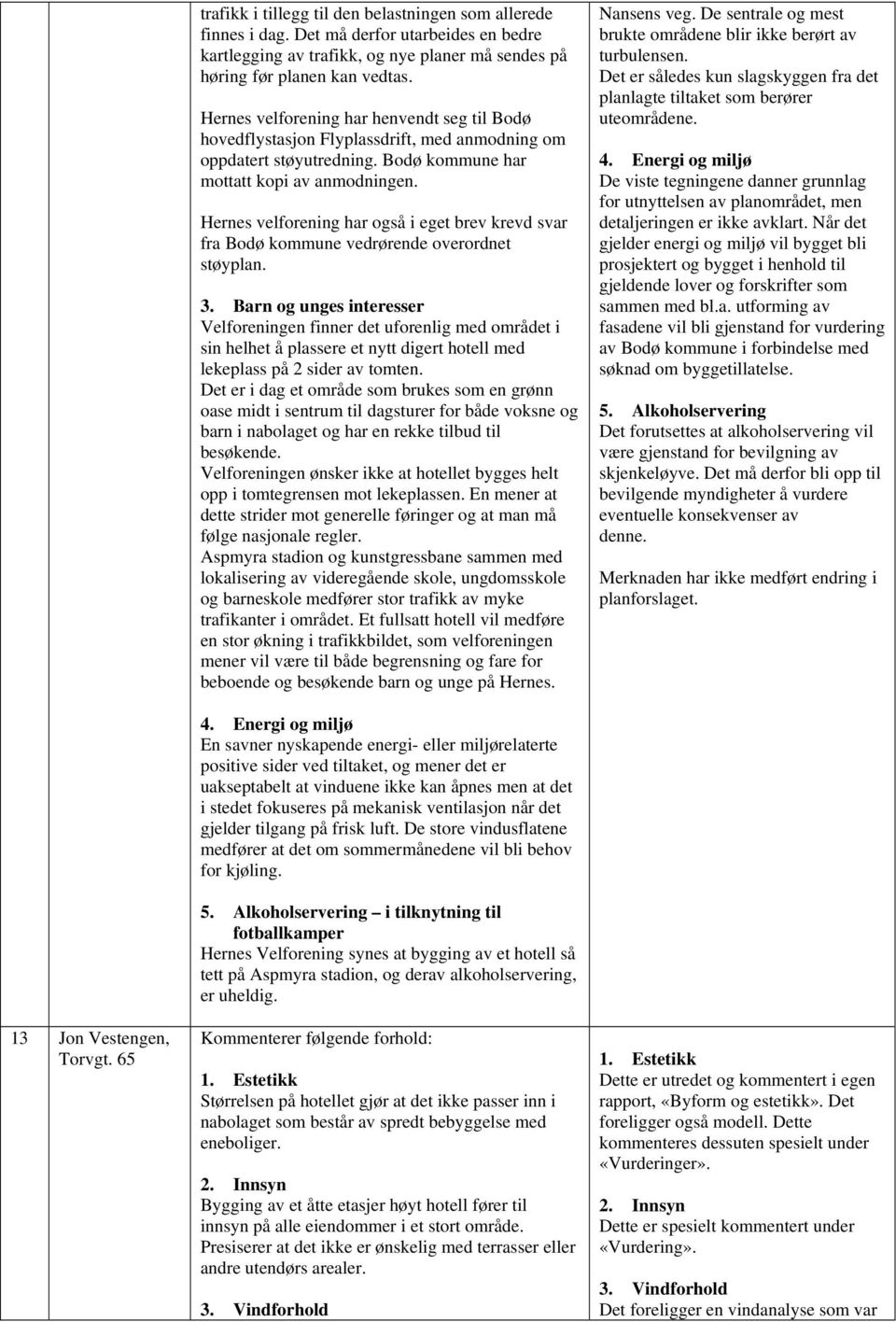 Hernes velforening har også i eget brev krevd svar fra Bodø kommune vedrørende overordnet støyplan. 3.