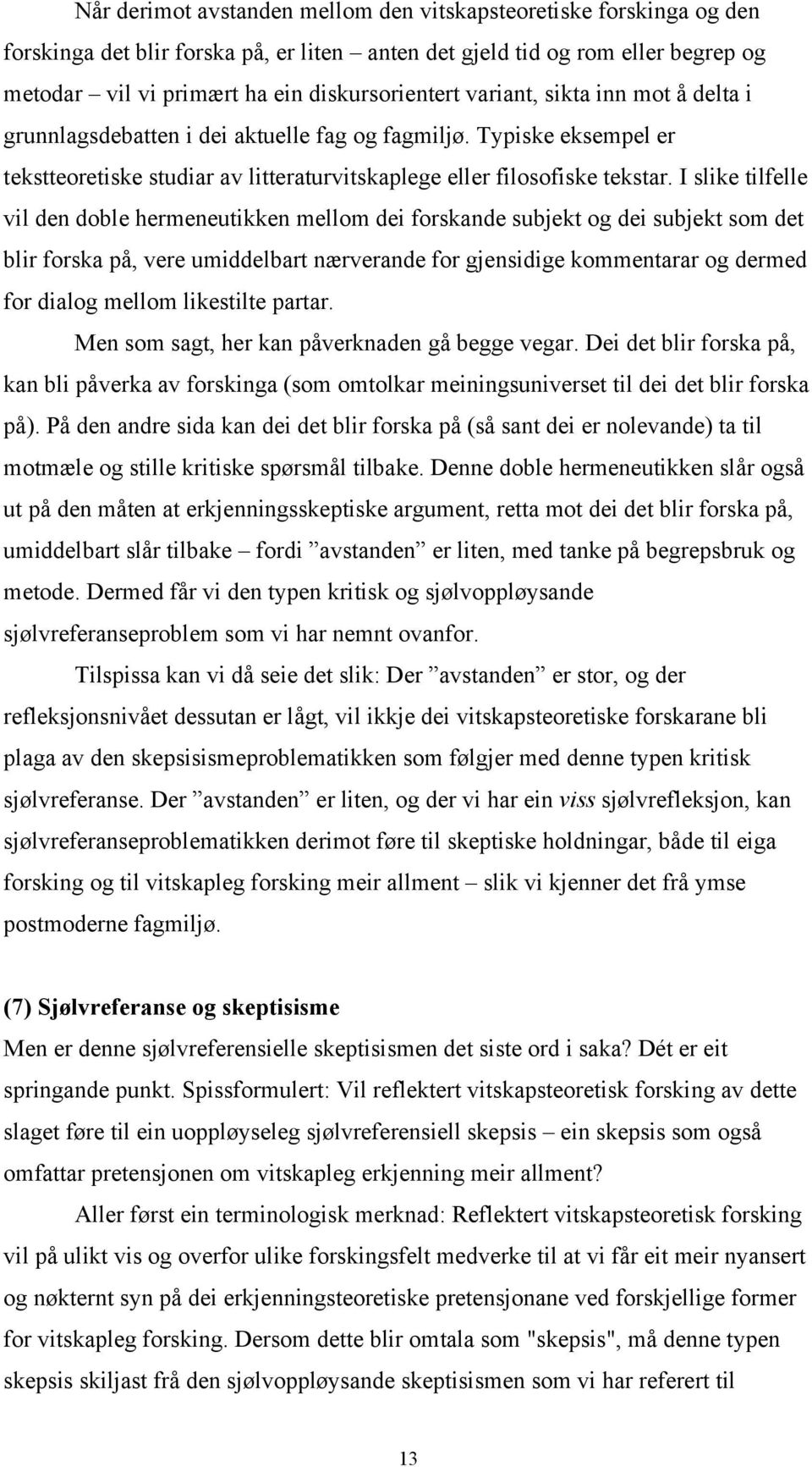 I slike tilfelle vil den doble hermeneutikken mellom dei forskande subjekt og dei subjekt som det blir forska på, vere umiddelbart nærverande for gjensidige kommentarar og dermed for dialog mellom