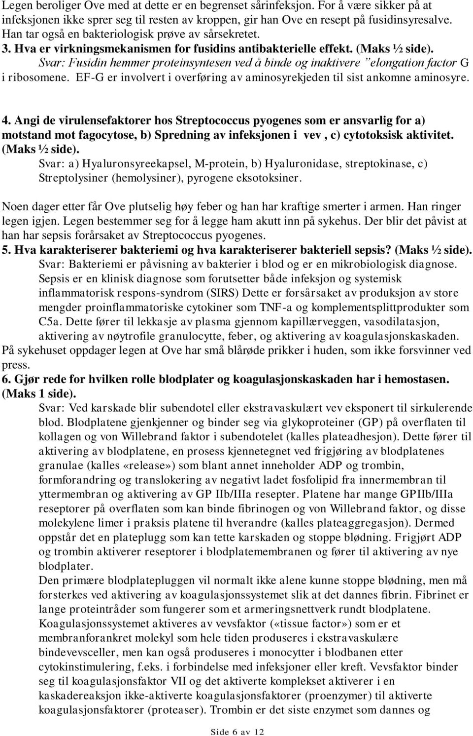 Svar: Fusidin hemmer proteinsyntesen ved å binde og inaktivere elongation factor G i ribosomene. EF-G er involvert i overføring av aminosyrekjeden til sist ankomne aminosyre. 4.