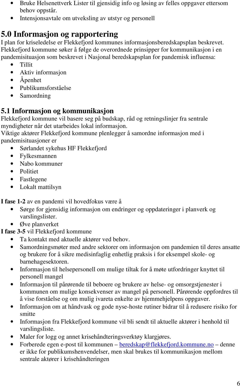 Flekkefjord kommune søker å følge de overordnede prinsipper for kommunikasjon i en pandemisituasjon som beskrevet i Nasjonal beredskapsplan for pandemisk influensa: Tillit Aktiv informasjon Åpenhet