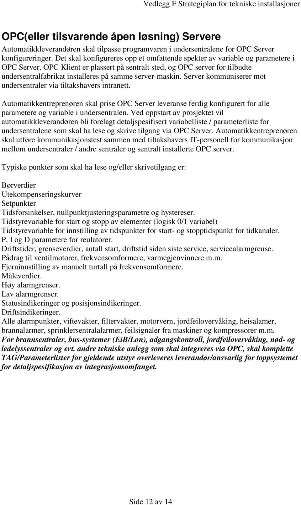 OPC Klient er plassert på sentralt sted, og OPC server for tilbudte undersentralfabrikat installeres på samme server-maskin. Server kommuniserer mot undersentraler via tiltakshavers intranett.