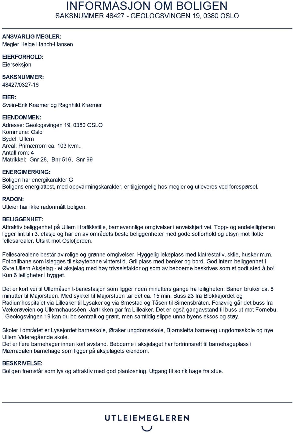 . Antall rom: 4 Matrikkel: Gnr 28, Bnr 516, Snr 99 ENERGIMERKING: Boligen har energikarakter G Boligens energiattest, med oppvarmingskarakter, er tilgjengelig hos megler og utleveres ved forespørsel.