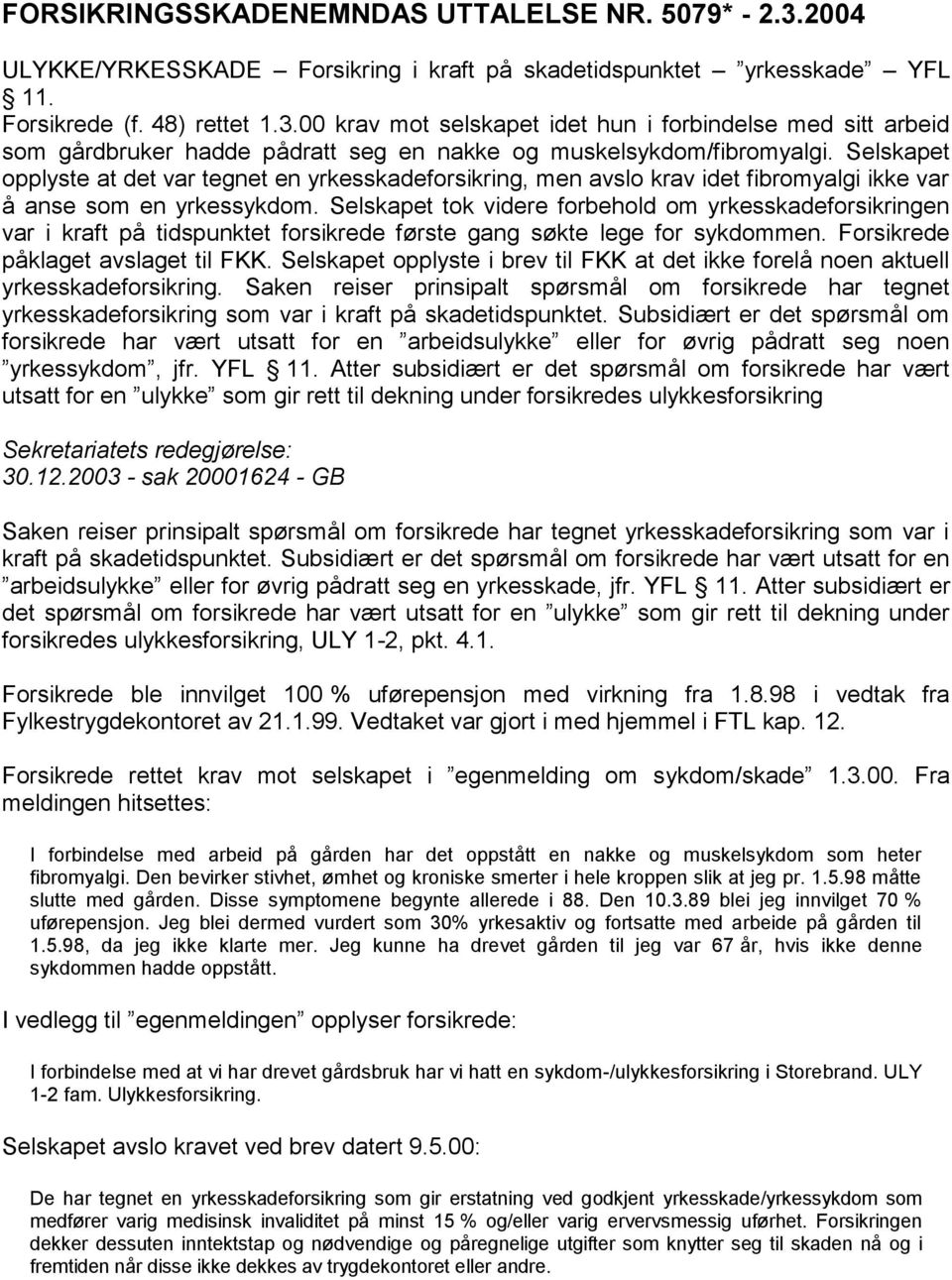 Selskapet tok videre forbehold om yrkesskadeforsikringen var i kraft på tidspunktet forsikrede første gang søkte lege for sykdommen. Forsikrede påklaget avslaget til FKK.