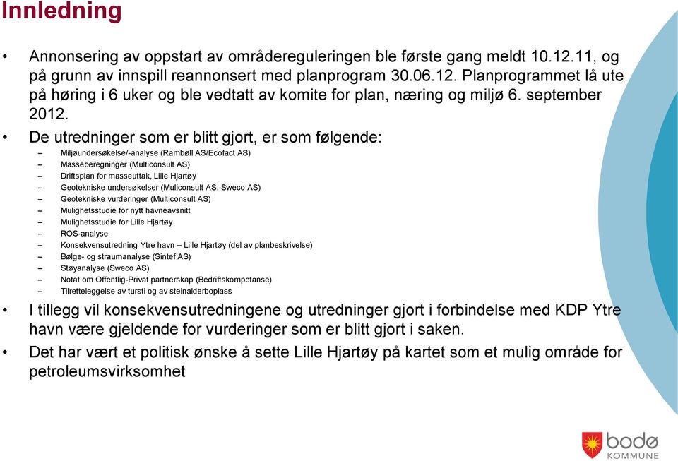 De utredninger som er blitt gjort, er som følgende: Miljøundersøkelse/-analyse (Rambøll AS/Ecofact AS) Masseberegninger (Multiconsult AS) Driftsplan for masseuttak, Lille Hjartøy Geotekniske