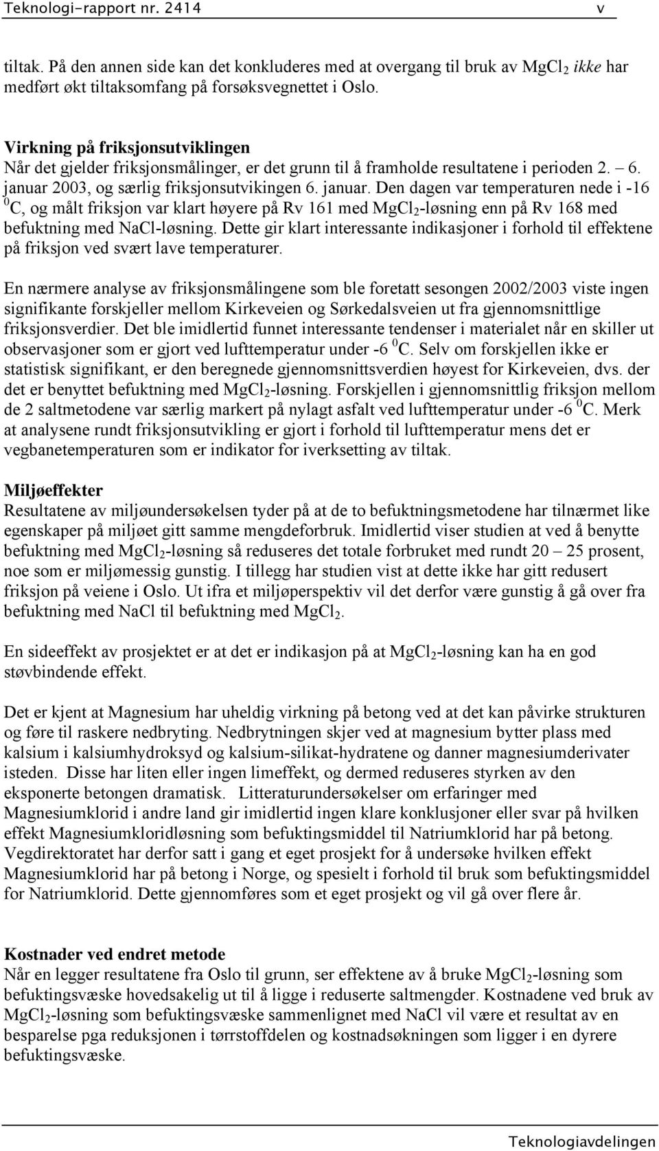 2003, og særlig friksjonsutvikingen 6. januar. Den dagen var temperaturen nede i -16 0 C, og målt friksjon var klart høyere på Rv 161 med MgCl 2 -løsning enn på Rv 168 med befuktning med NaCl-løsning.