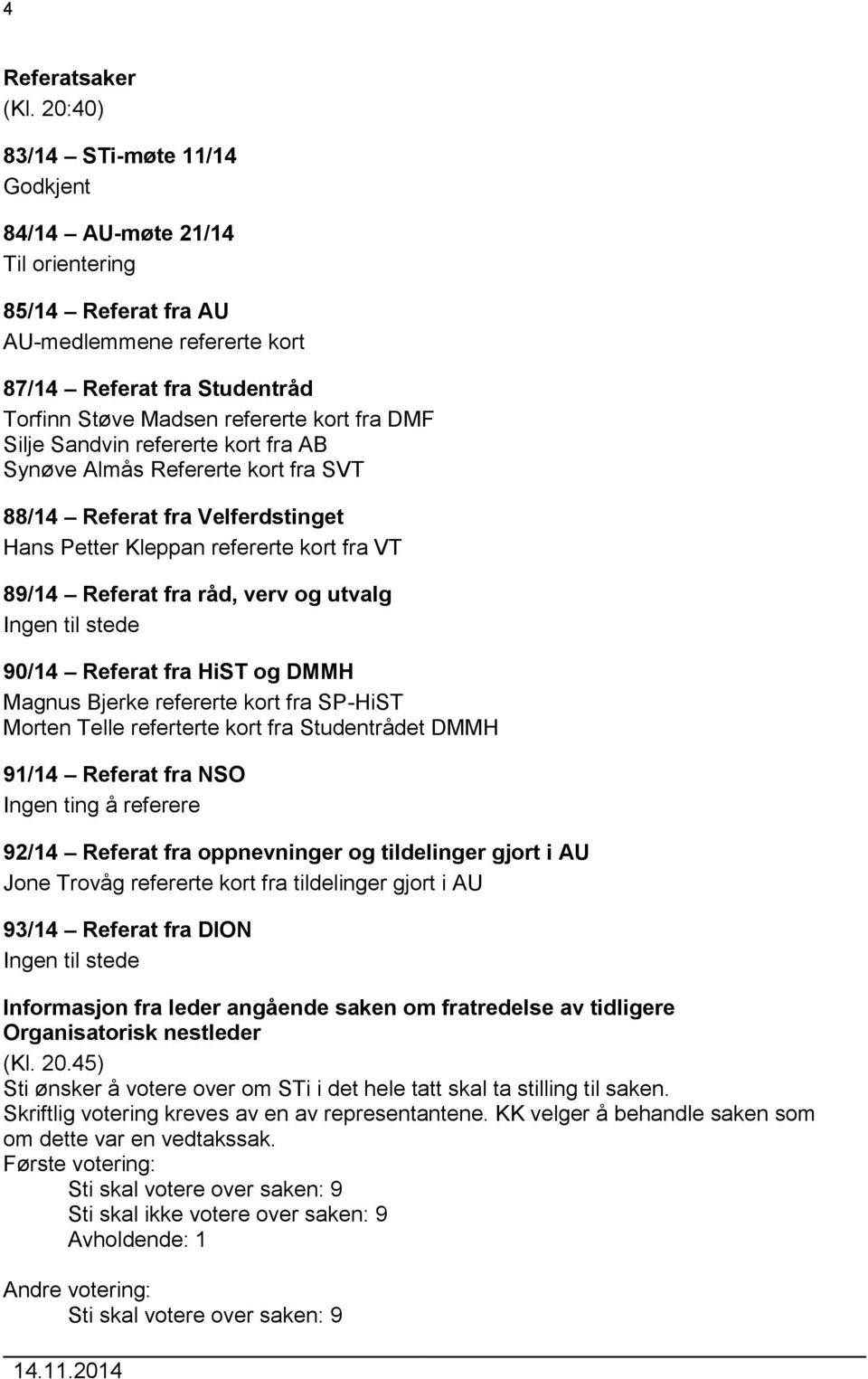 Silje Sandvin refererte kort fra AB Synøve Almås Refererte kort fra 88/14 Referat fra Velferdstinget Hans Petter Kleppan refererte kort fra VT 89/14 Referat fra råd, verv og utvalg Ingen til stede